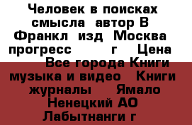 Человек в поисках смысла, автор В. Франкл, изд. Москва “прогресс“, 1990 г. › Цена ­ 500 - Все города Книги, музыка и видео » Книги, журналы   . Ямало-Ненецкий АО,Лабытнанги г.